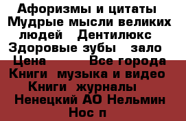 Афоризмы и цитаты. Мудрые мысли великих людей  «Дентилюкс». Здоровые зубы — зало › Цена ­ 293 - Все города Книги, музыка и видео » Книги, журналы   . Ненецкий АО,Нельмин Нос п.